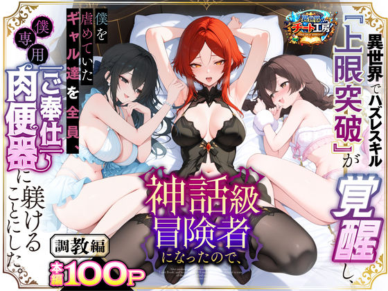 【異世界でハズレスキル『上限突破』が覚醒して神話級冒険者になったので、僕を虐めていたギャル達を全員、僕専用ご奉仕肉便器に躾けることにした。【調教編】】異世界チート工房｜ファンタジー